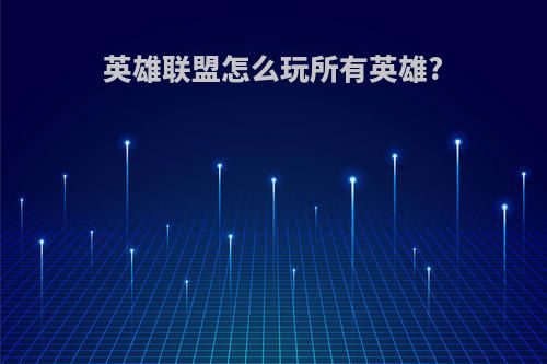 英雄联盟怎么玩所有英雄?