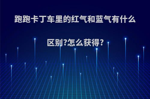 跑跑卡丁车里的红气和蓝气有什么区别?怎么获得?