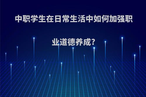 中职学生在日常生活中如何加强职业道德养成?