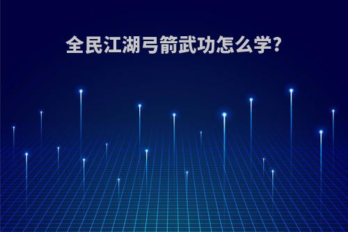 全民江湖弓箭武功怎么学?