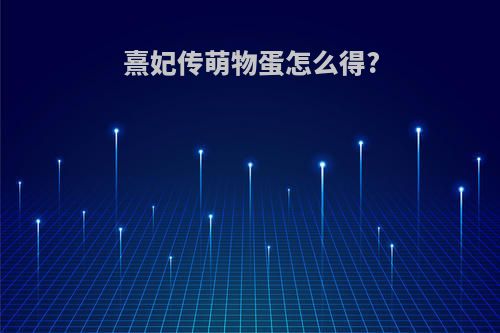 熹妃传萌物蛋怎么得?