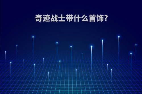 奇迹战士带什么首饰?