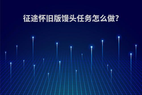 征途怀旧版馒头任务怎么做?