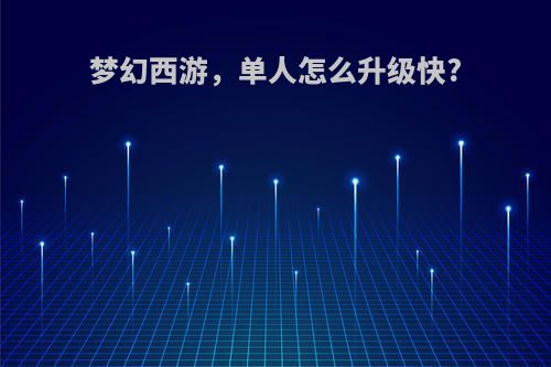 梦幻西游，单人怎么升级快?