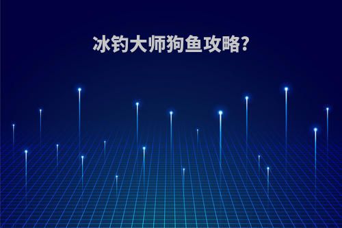 冰钓大师狗鱼攻略?