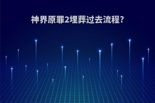 神界原罪2埋葬过去流程?