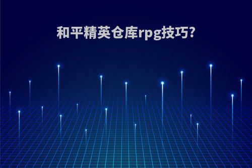 和平精英仓库rpg技巧?