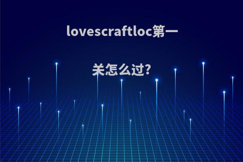 lovescraftloc第一关怎么过?