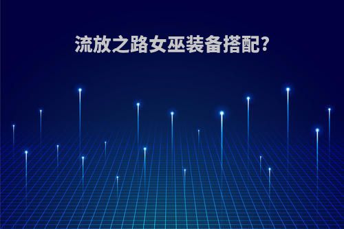 流放之路女巫装备搭配?