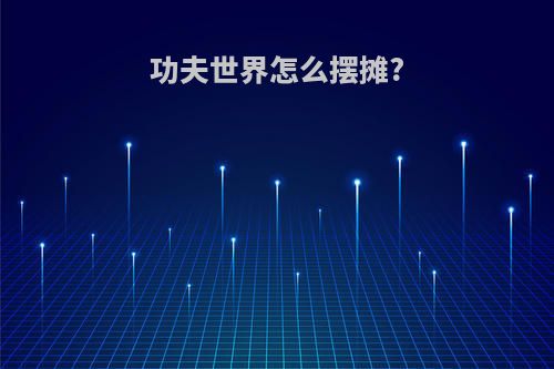 功夫世界怎么摆摊?