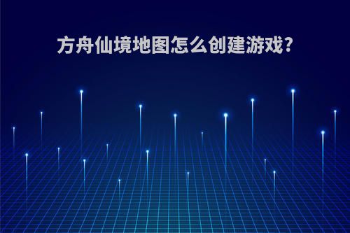 方舟仙境地图怎么创建游戏?
