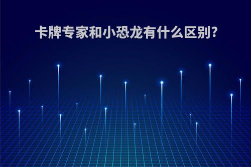 卡牌专家和小恐龙有什么区别?