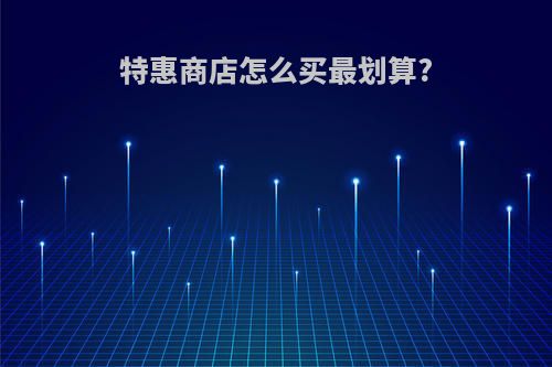 特惠商店怎么买最划算?