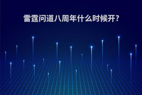 雷霆问道八周年什么时候开?