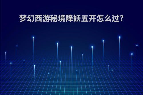 梦幻西游秘境降妖五开怎么过?