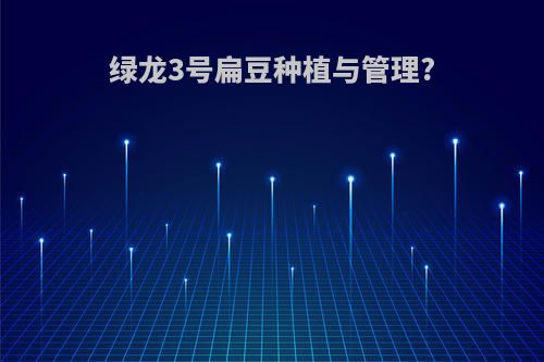 绿龙3号扁豆种植与管理?