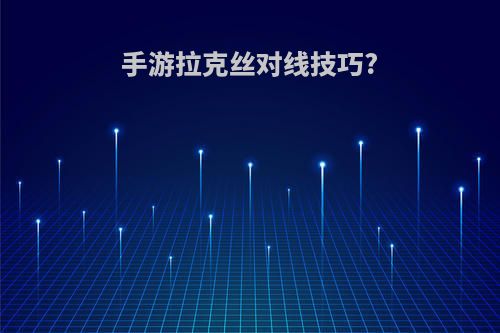 手游拉克丝对线技巧?