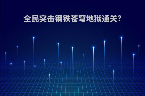 全民突击钢铁苍穹地狱通关?