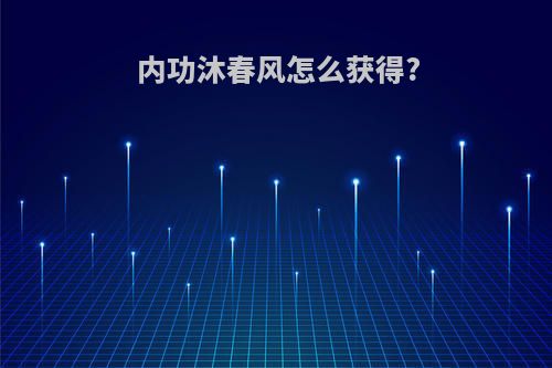 内功沐春风怎么获得?