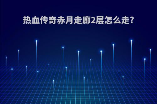 热血传奇赤月走廊2层怎么走?