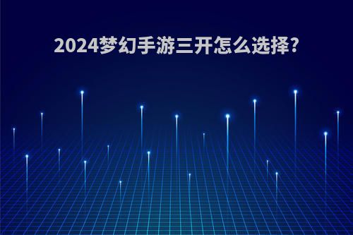 2024梦幻手游三开怎么选择?