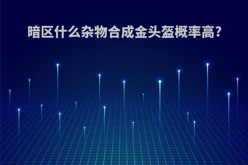 暗区什么杂物合成金头盔概率高?