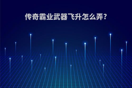 传奇霸业武器飞升怎么弄?