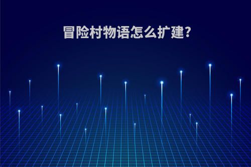 冒险村物语怎么扩建?