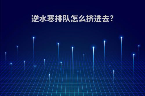 逆水寒排队怎么挤进去?