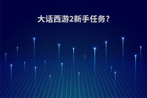 大话西游2新手任务?