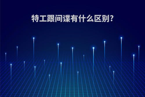 特工跟间谍有什么区别?