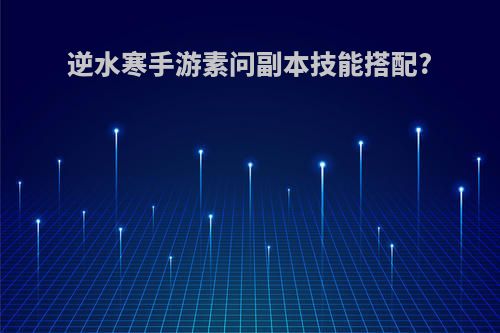 逆水寒手游素问副本技能搭配?