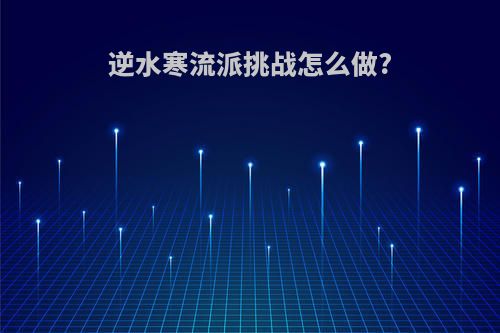 逆水寒流派挑战怎么做?