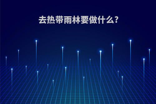 去热带雨林要做什么?