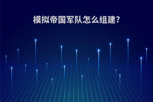 模拟帝国军队怎么组建?