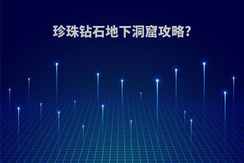 珍珠钻石地下洞窟攻略?
