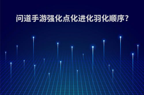 问道手游强化点化进化羽化顺序?