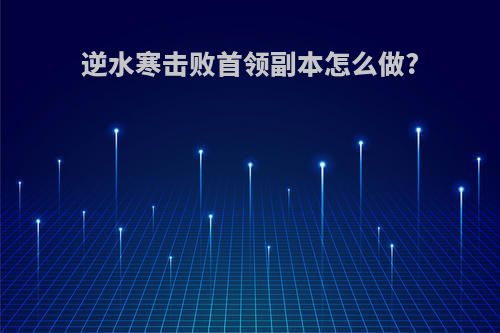 逆水寒击败首领副本怎么做?