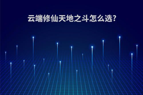 云端修仙天地之斗怎么选?