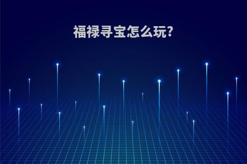 福禄寻宝怎么玩?
