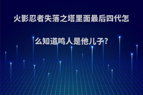 火影忍者失落之塔里面最后四代怎么知道鸣人是他儿子?