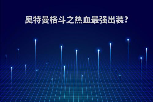 奥特曼格斗之热血最强出装?