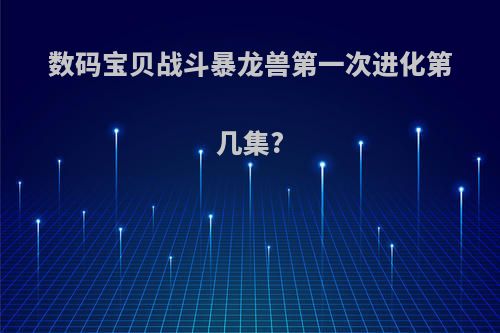 数码宝贝战斗暴龙兽第一次进化第几集?