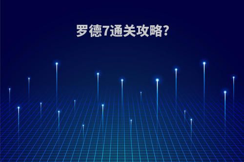 罗德7通关攻略?