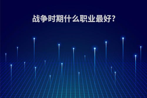 战争时期什么职业最好?
