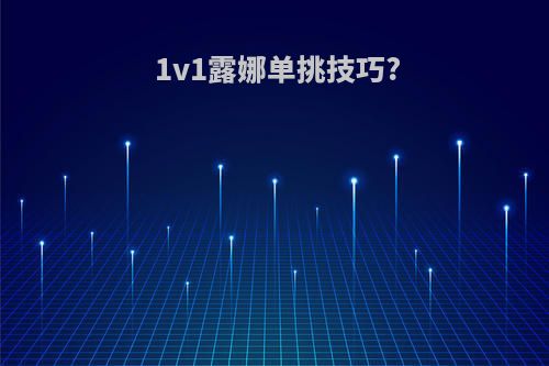 1v1露娜单挑技巧?