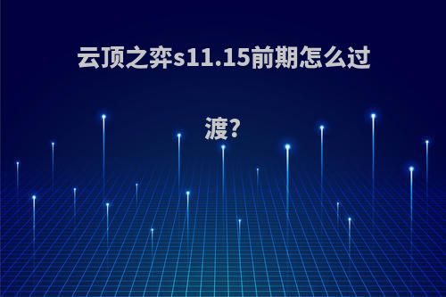 云顶之弈s11.15前期怎么过渡?