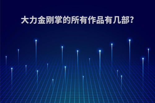 大力金刚掌的所有作品有几部?