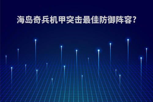 海岛奇兵机甲突击最佳防御阵容?