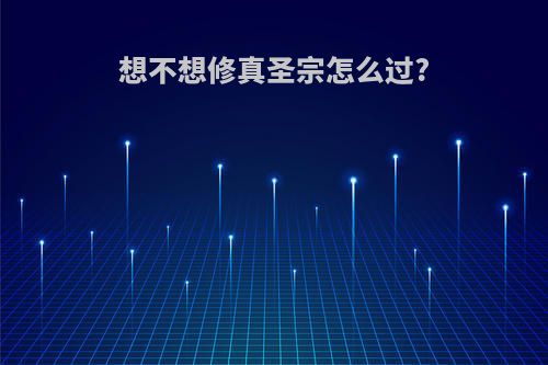 想不想修真圣宗怎么过?